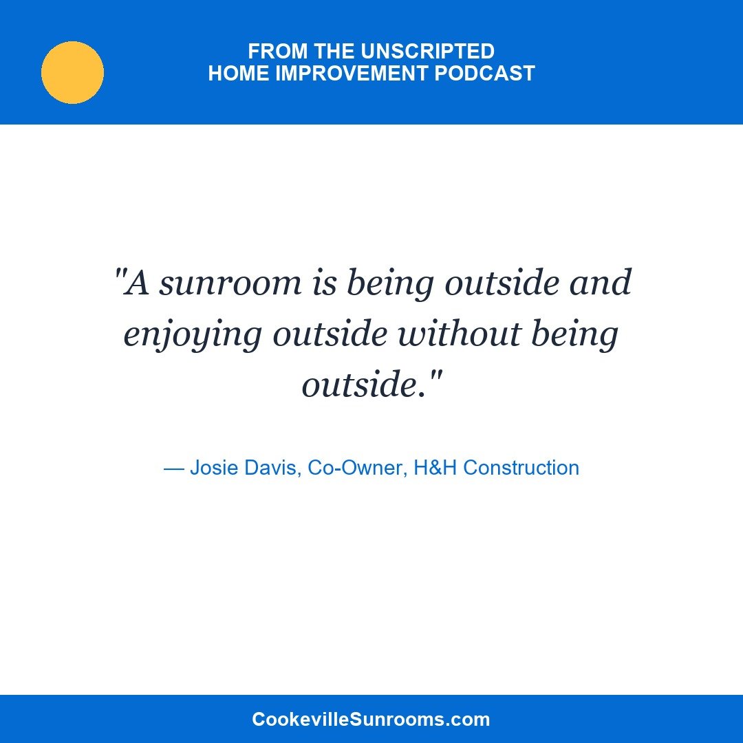 Quote card: A sunroom is being outside and enjoying outside without being outside. - Josie Davis, H&H Construction, on the Unscripted Home Improvement podcast